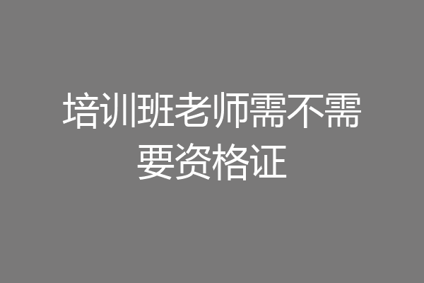 培训班老师需不需要资格证