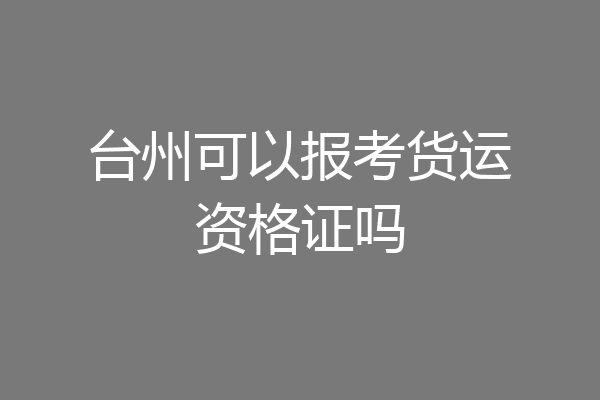 台州可以报考货运资格证吗