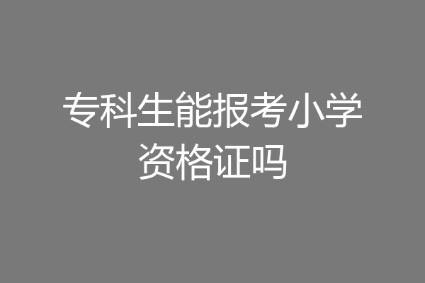 专科生能报考小学资格证吗