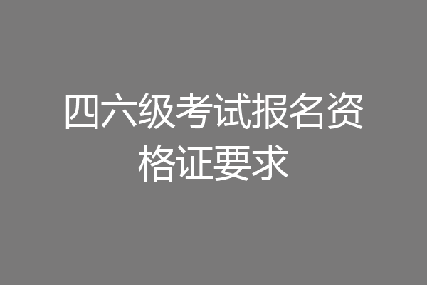 四六级考试报名资格证要求