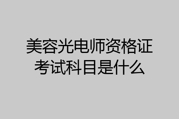 美容光电师资格证考试科目是什么