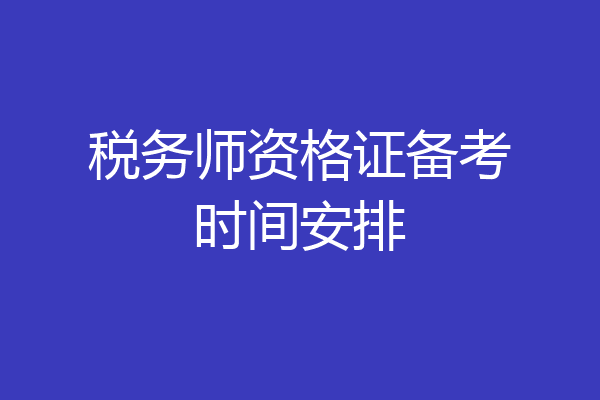 税务师资格证备考时间安排
