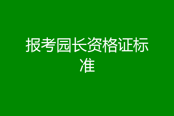 报考园长资格证标准
