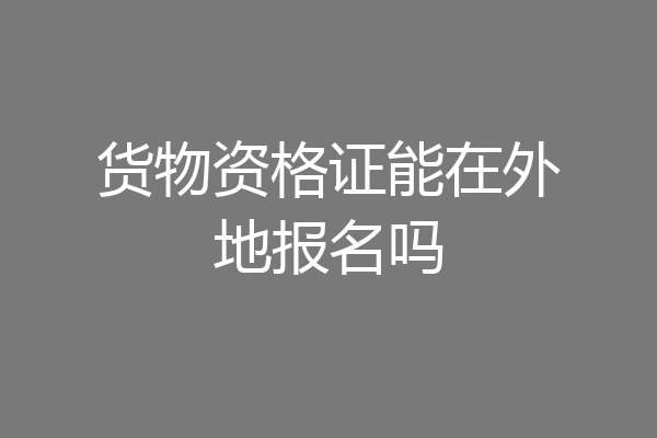 货物资格证能在外地报名吗
