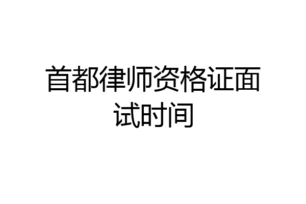 首都律师资格证面试时间