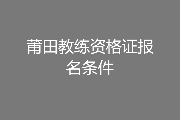 莆田教练资格证报名条件