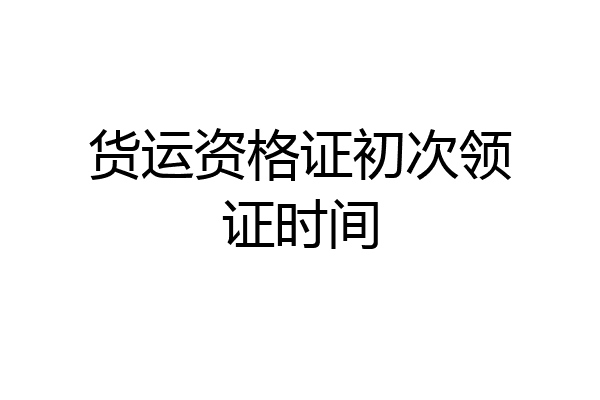 货运资格证初次领证时间
