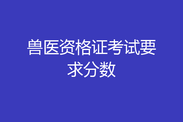 兽医资格证考试要求分数