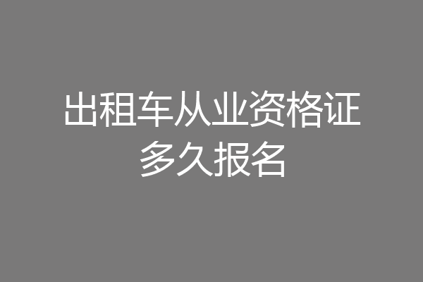 出租车从业资格证多久报名