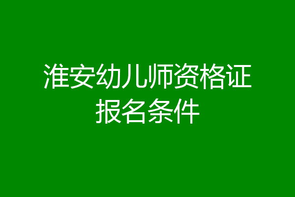 淮安幼儿师资格证报名条件