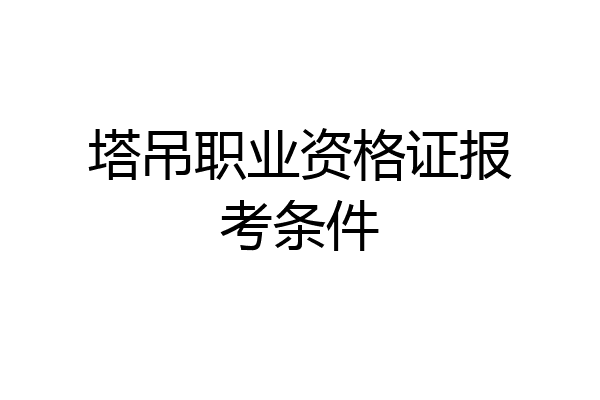 塔吊职业资格证报考条件