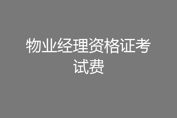 物业经理资格证考试费