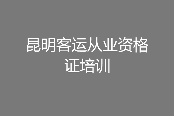 昆明客运从业资格证培训