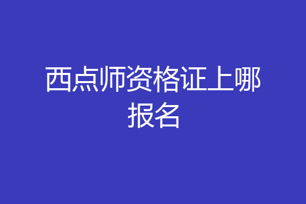 西点师资格证上哪报名