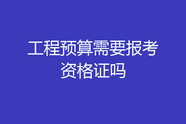 工程预算需要报考资格证吗