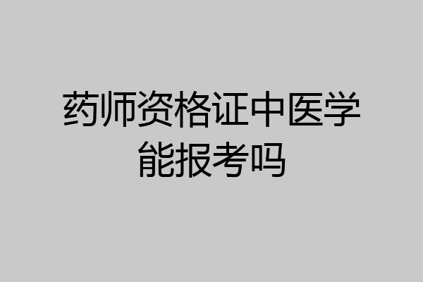 药师资格证中医学能报考吗