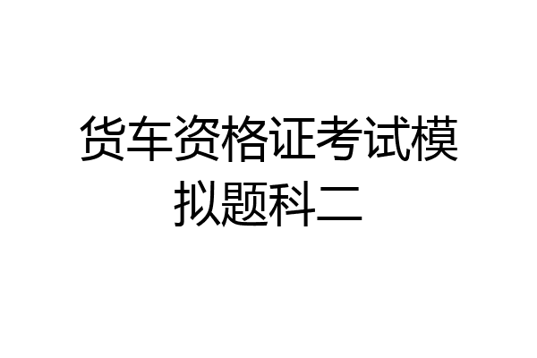 货车资格证考试模拟题科二