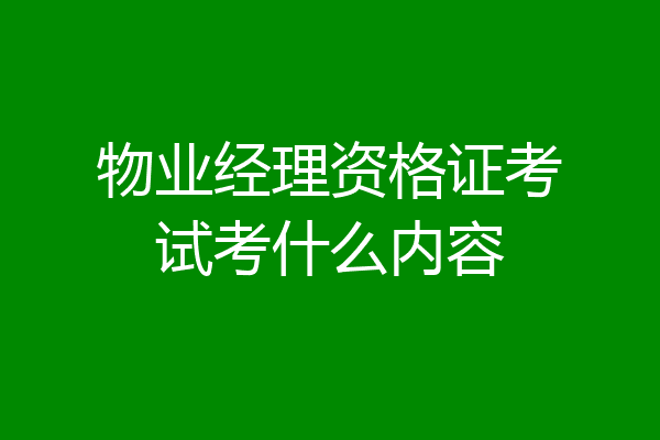 物业经理资格证考试考什么内容