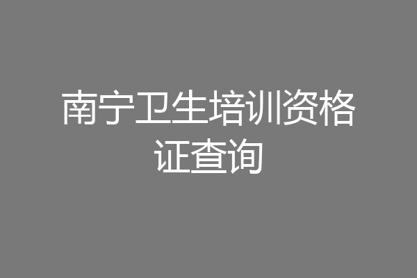 南宁卫生培训资格证查询