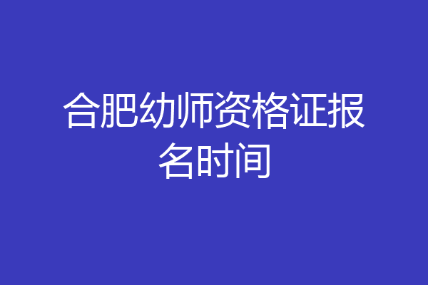 合肥幼师资格证报名时间