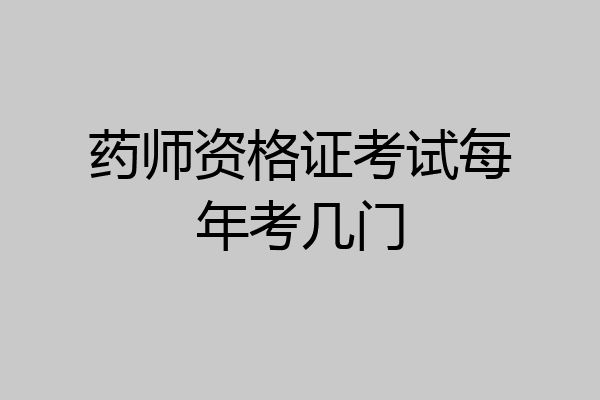 药师资格证考试每年考几门