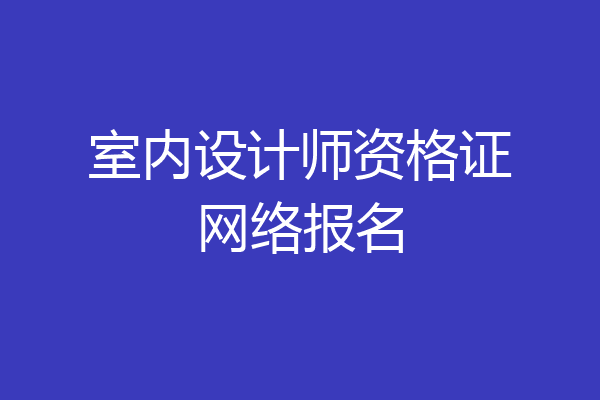 室内设计师资格证网络报名