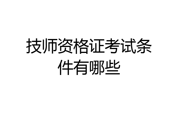 技师资格证考试条件有哪些