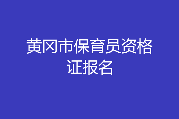 黄冈市保育员资格证报名