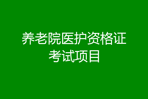养老院医护资格证考试项目
