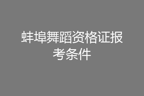 蚌埠舞蹈资格证报考条件
