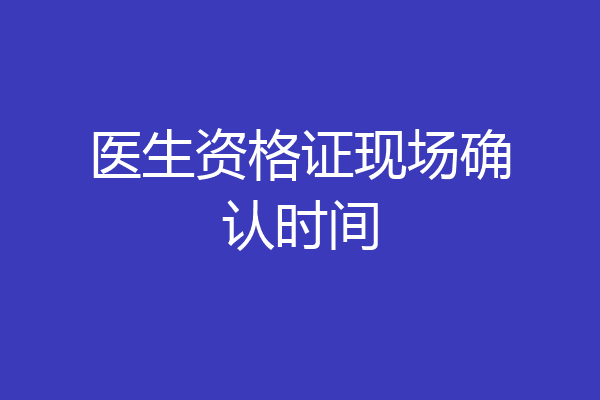医生资格证现场确认时间