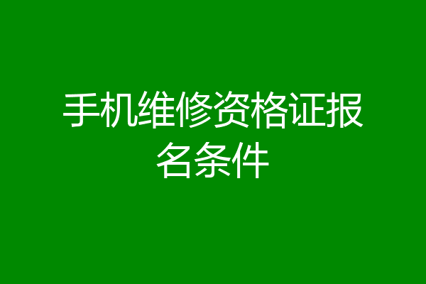手机维修资格证报名条件