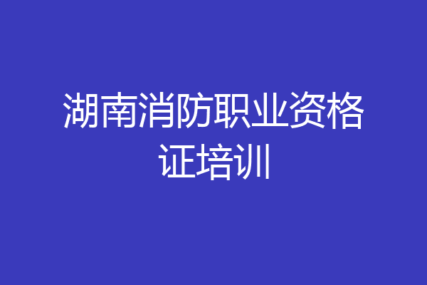 湖南消防职业资格证培训