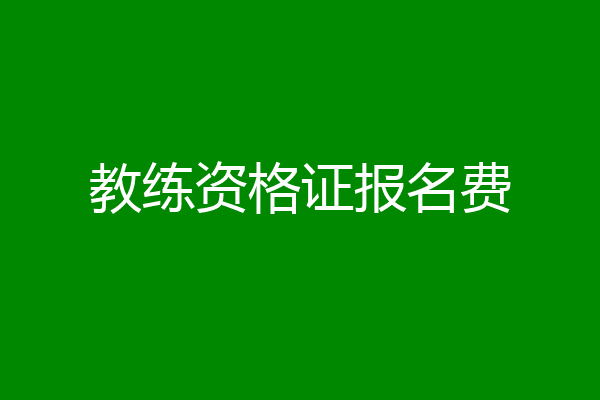 教练资格证报名费