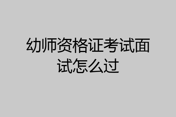 幼师资格证考试面试怎么过