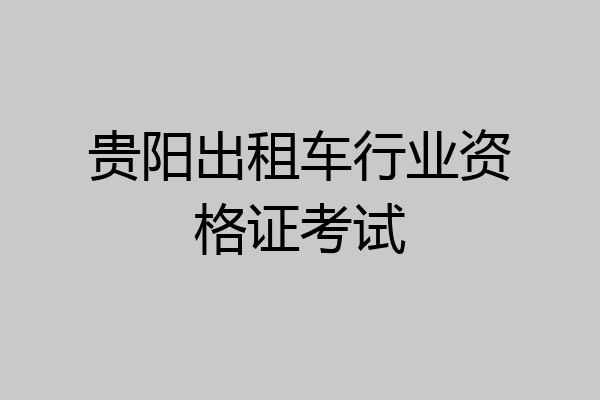 贵阳出租车行业资格证考试