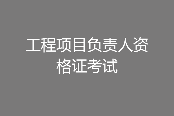工程项目负责人资格证考试