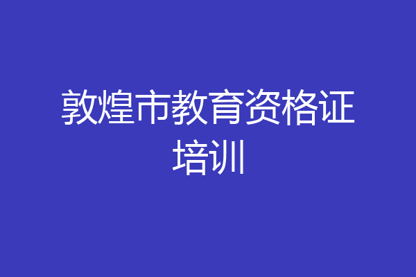 敦煌市教育资格证培训