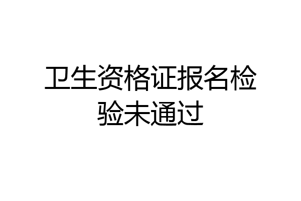 卫生资格证报名检验未通过