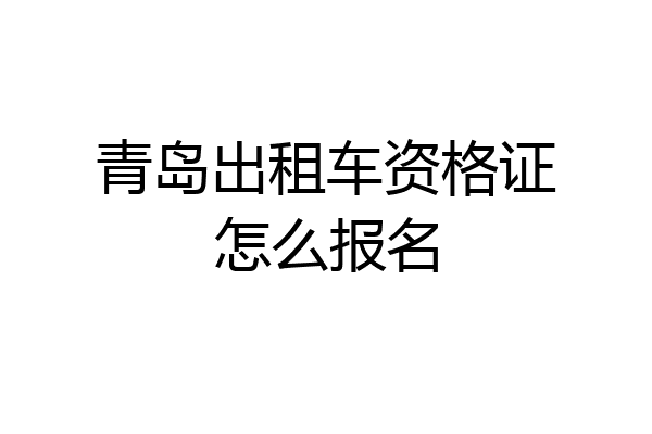 青岛出租车资格证怎么报名