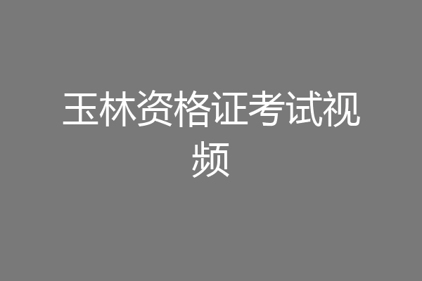 玉林资格证考试视频