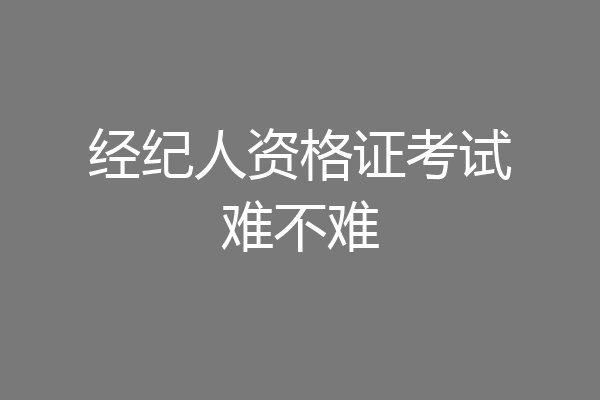经纪人资格证考试难不难