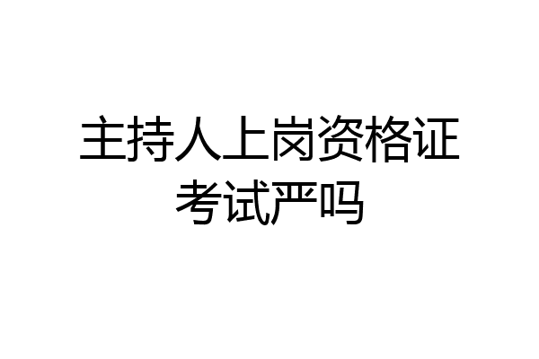 主持人上岗资格证考试严吗