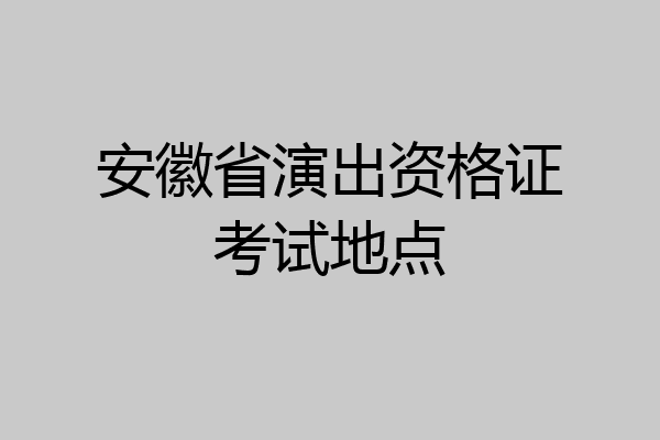 安徽省演出资格证考试地点