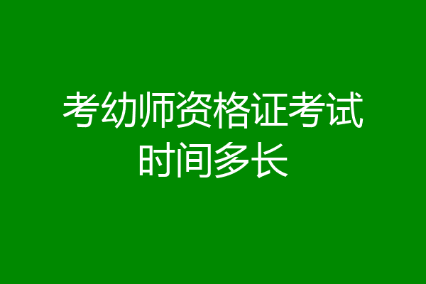 考幼师资格证考试时间多长