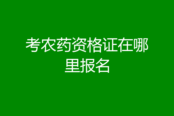 考农药资格证在哪里报名