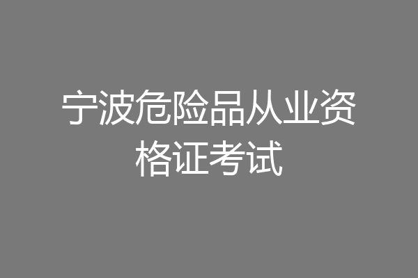 宁波危险品从业资格证考试