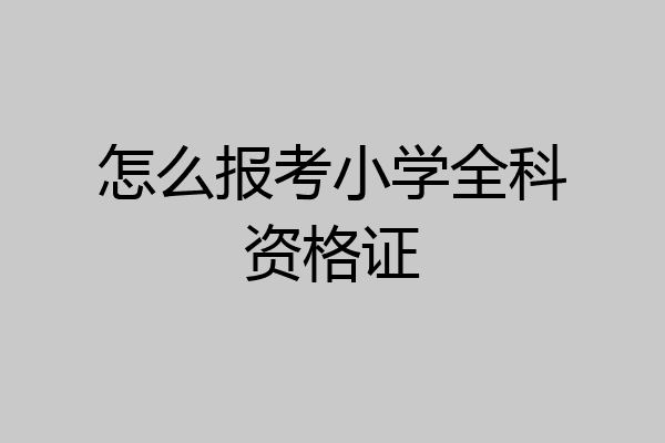 怎么报考小学全科资格证