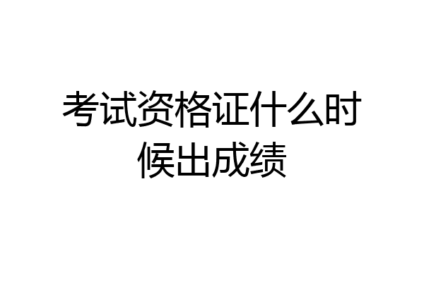 考试资格证什么时候出成绩