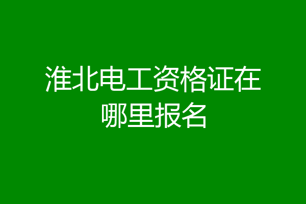 淮北电工资格证在哪里报名